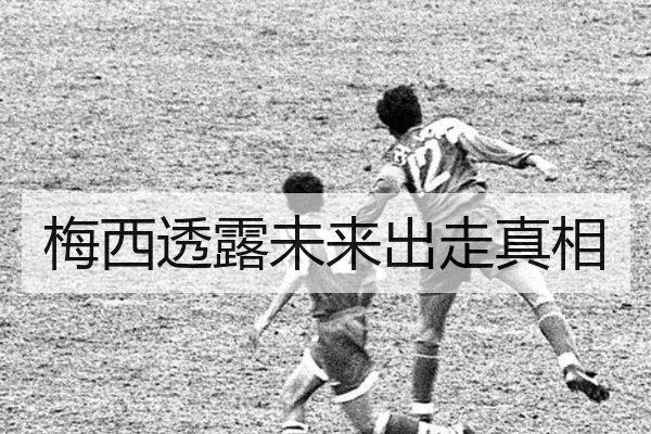 梅西透露未来出走真相